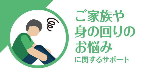 ご家族や身の回りのお悩みに関するサポート
