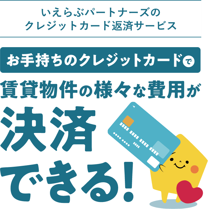 いえらぶパートナーズのクレジットカード返済サービス お手持ちのクレジットカードで賃貸物件の様々な費用が決済できる！ 
